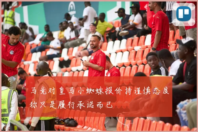 马竞对皇马小蜘蛛报价持谨慎态度称只是履行承诺而已