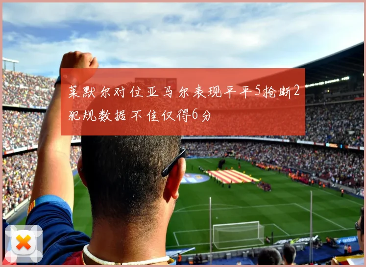 莱默尔对位亚马尔表现平平5抢断2犯规数据不佳仅得6分