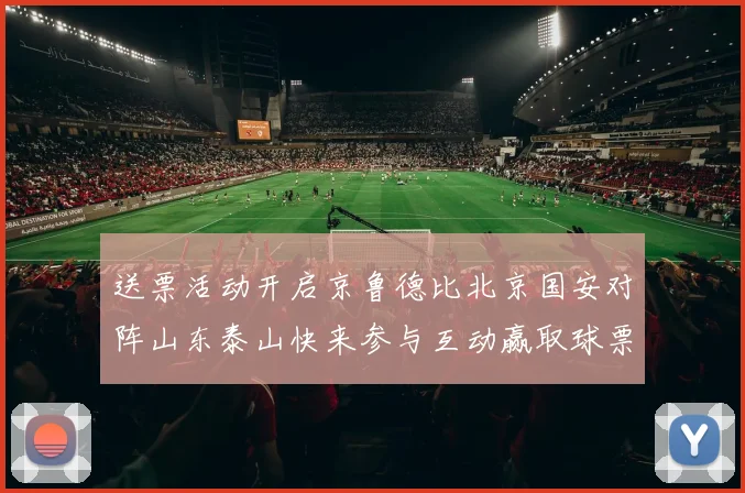 送票活动开启京鲁德比北京国安对阵山东泰山快来参与互动赢取球票