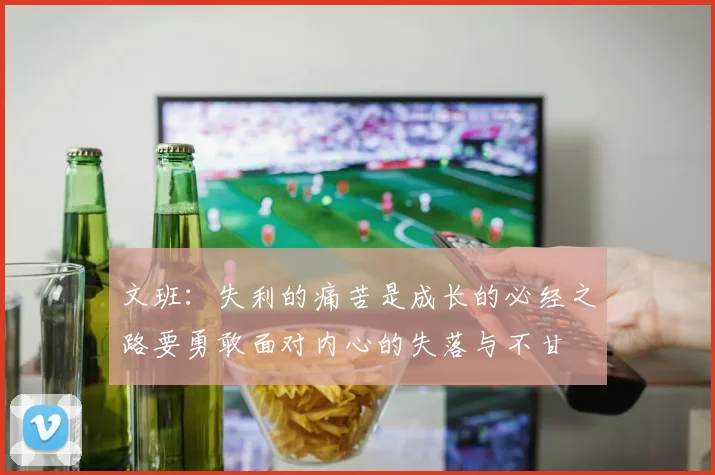 文班：失利的痛苦是成长的必经之路要勇敢面对内心的失落与不甘
