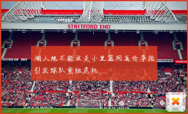 湖人绝不能放走小里篮网高价争抢引发球队重组危机