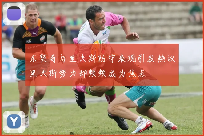 东契奇与里夫斯防守表现引发热议里夫斯努力却频频成为焦点