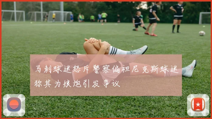 马刺球迷怒斥警察偏袒尼克斯球迷称其为娘炮引发争议