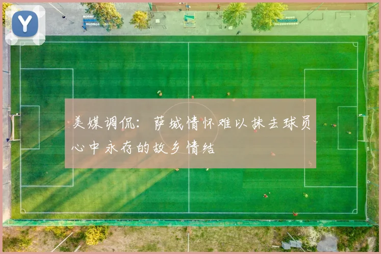 美媒调侃：萨城情怀难以抹去球员心中永存的故乡情结