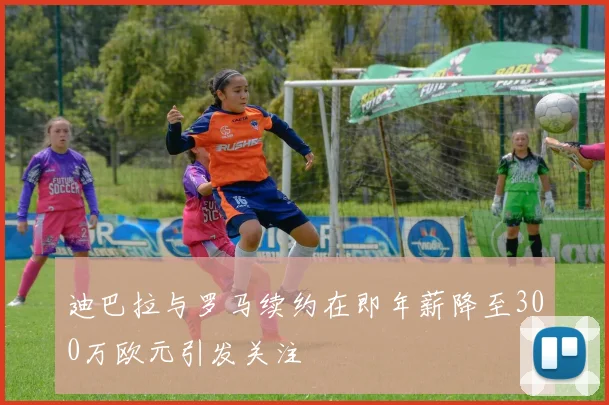 迪巴拉与罗马续约在即年薪降至300万欧元引发关注