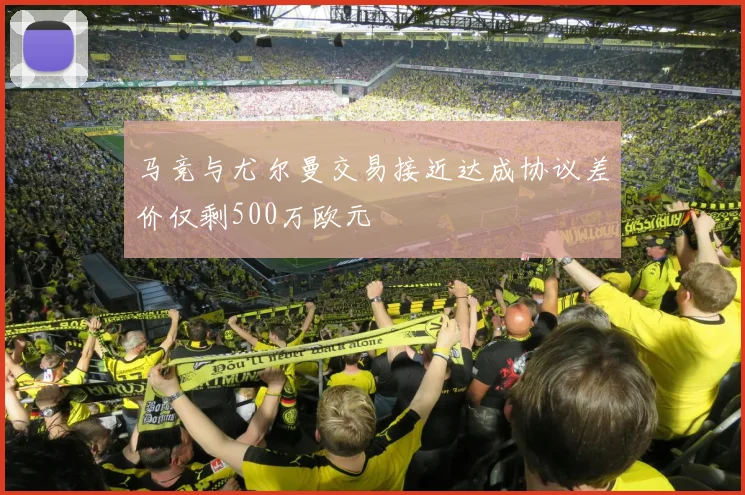 马竞与尤尔曼交易接近达成协议差价仅剩500万欧元