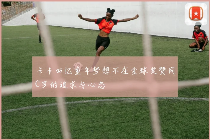 卡卡回忆童年梦想不在金球奖赞同C罗的追求与心态